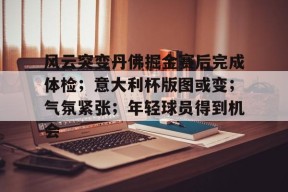 风云突变丹佛掘金赛后完成体检;意大利杯版图或变;气氛紧张;年轻球员得到机会-球速体育入口
